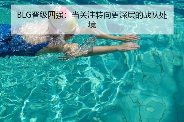 BLG晋级四强：当关注转向更深层的战队处境