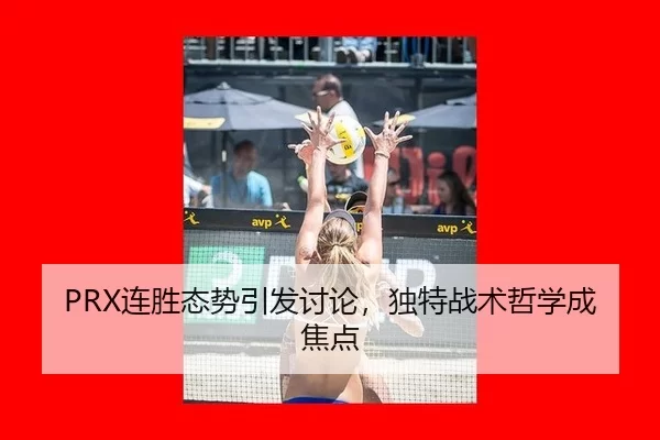 PRX连胜态势引发讨论，独特战术哲学成焦点